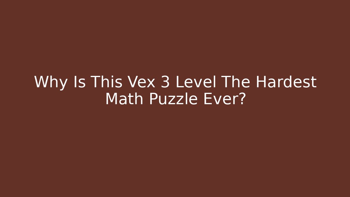 Why Is This Vex 3 Level The Hardest Math Puzzle Ever?