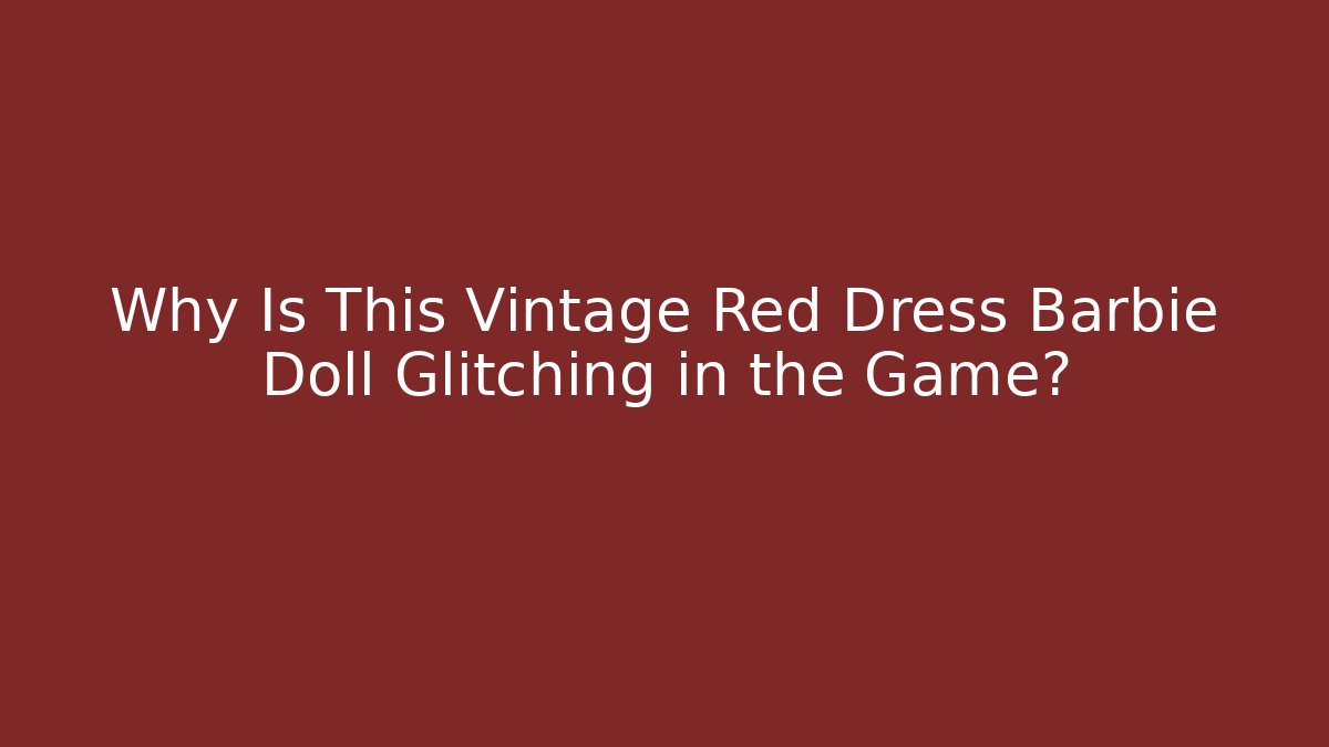 Why Is This Vintage Red Dress Barbie Doll Glitching in the Game?