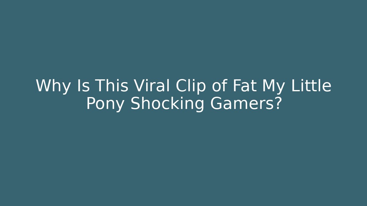 Why Is This Viral Clip of Fat My Little Pony Shocking Gamers?