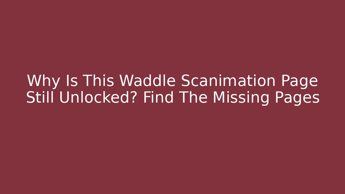 Why Is This Waddle Scanimation Page Still Unlocked? Find The Missing Pages