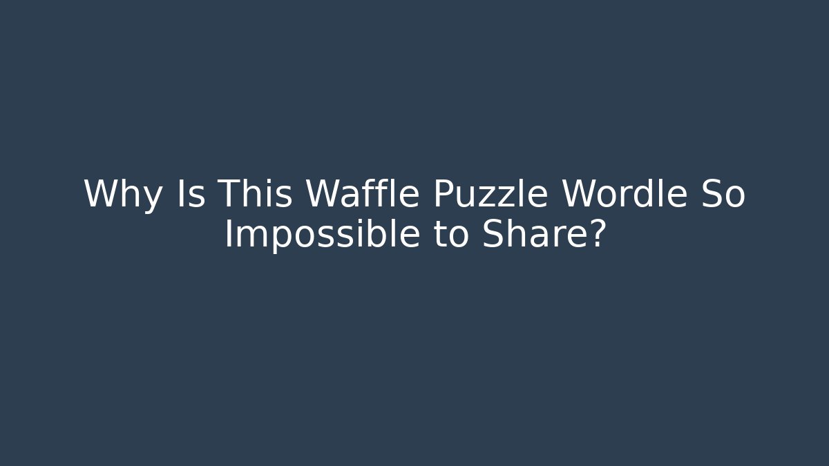 Why Is This Waffle Puzzle Wordle So Impossible to Share?