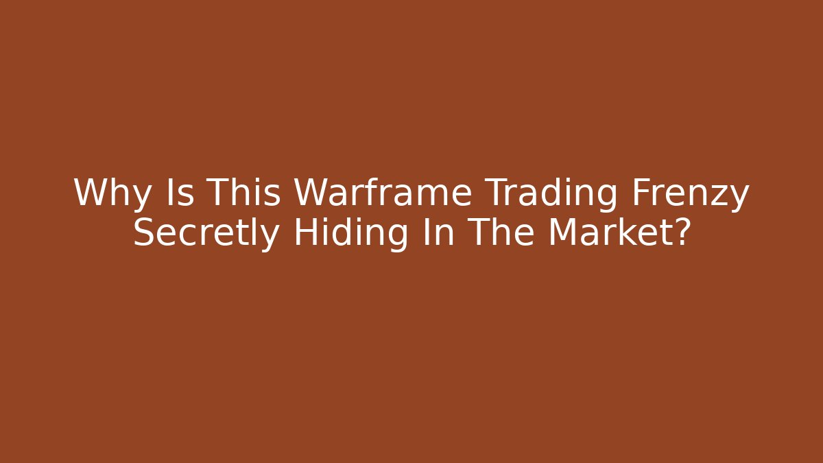 Why Is This Warframe Trading Frenzy Secretly Hiding In The Market?