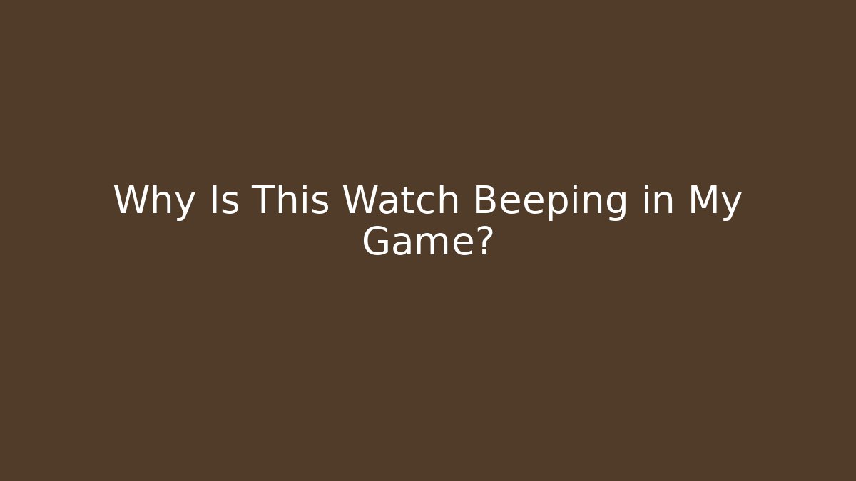 Why Is This Watch Beeping in My Game?