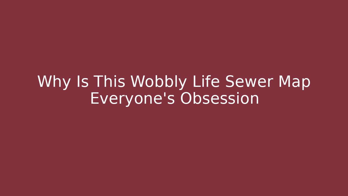 Why Is This Wobbly Life Sewer Map Everyone's Obsession