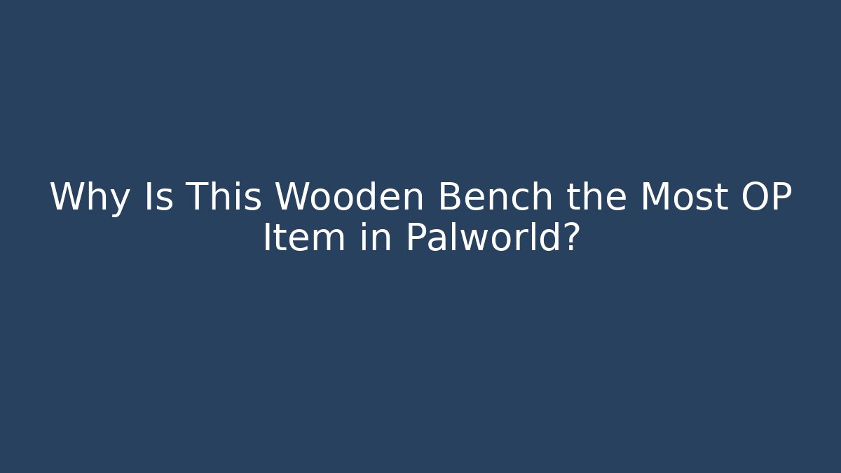 Why Is This Wooden Bench the Most OP Item in Palworld?