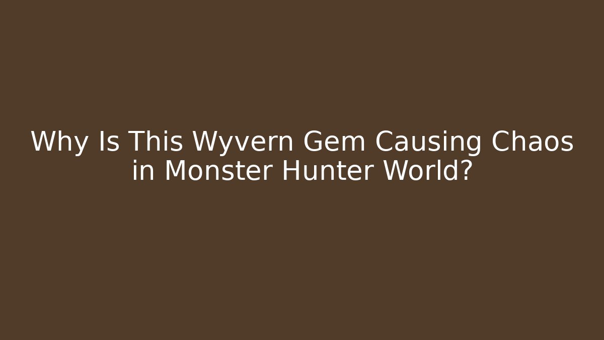 Why Is This Wyvern Gem Causing Chaos in Monster Hunter World?