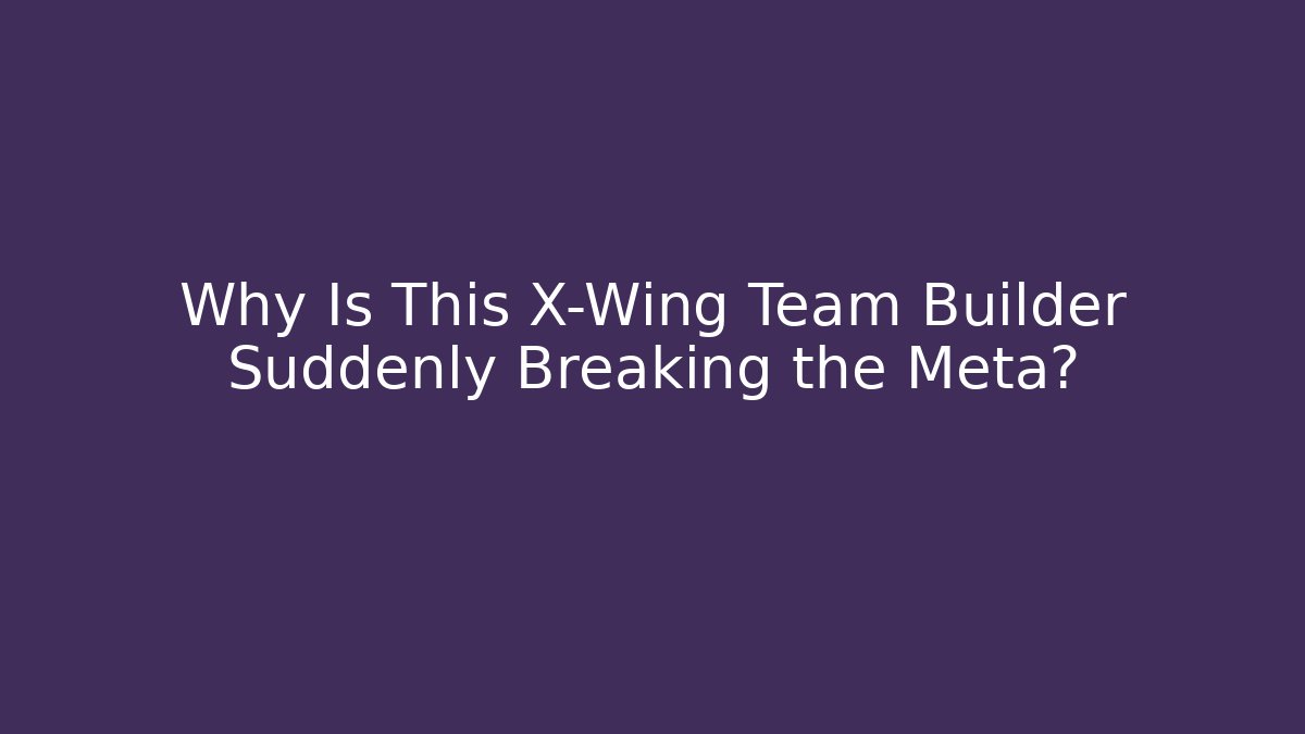 Why Is This X-Wing Team Builder Suddenly Breaking the Meta?