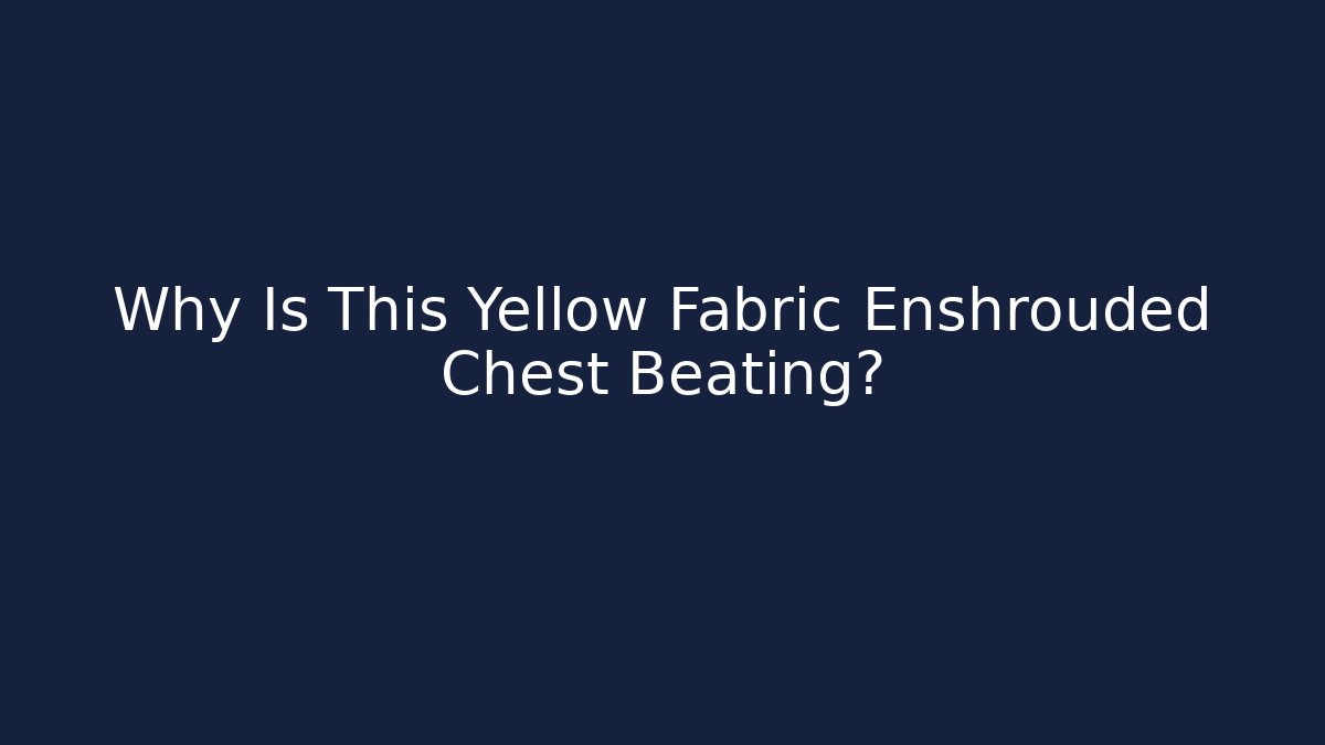 Why Is This Yellow Fabric Enshrouded Chest Beating? - Create More Assets