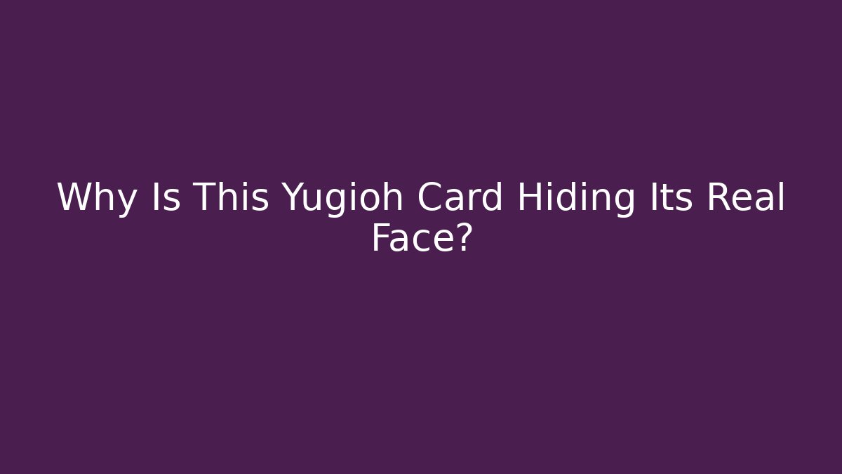 Why Is This Yugioh Card Hiding Its Real Face?