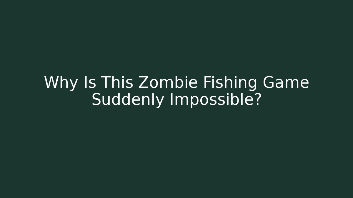 Why Is This Zombie Fishing Game Suddenly Impossible?