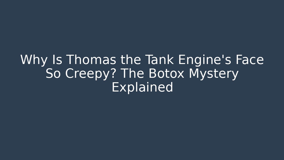 Why Is Thomas the Tank Engine's Face So Creepy? The Botox Mystery Explained