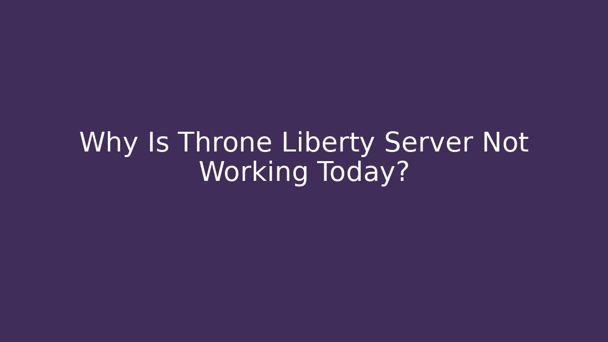 Why Is Throne Liberty Server Not Working Today?