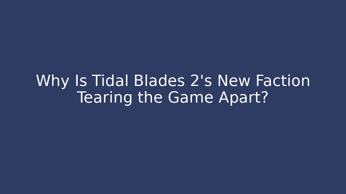 Why Is Tidal Blades 2's New Faction Tearing the Game Apart?