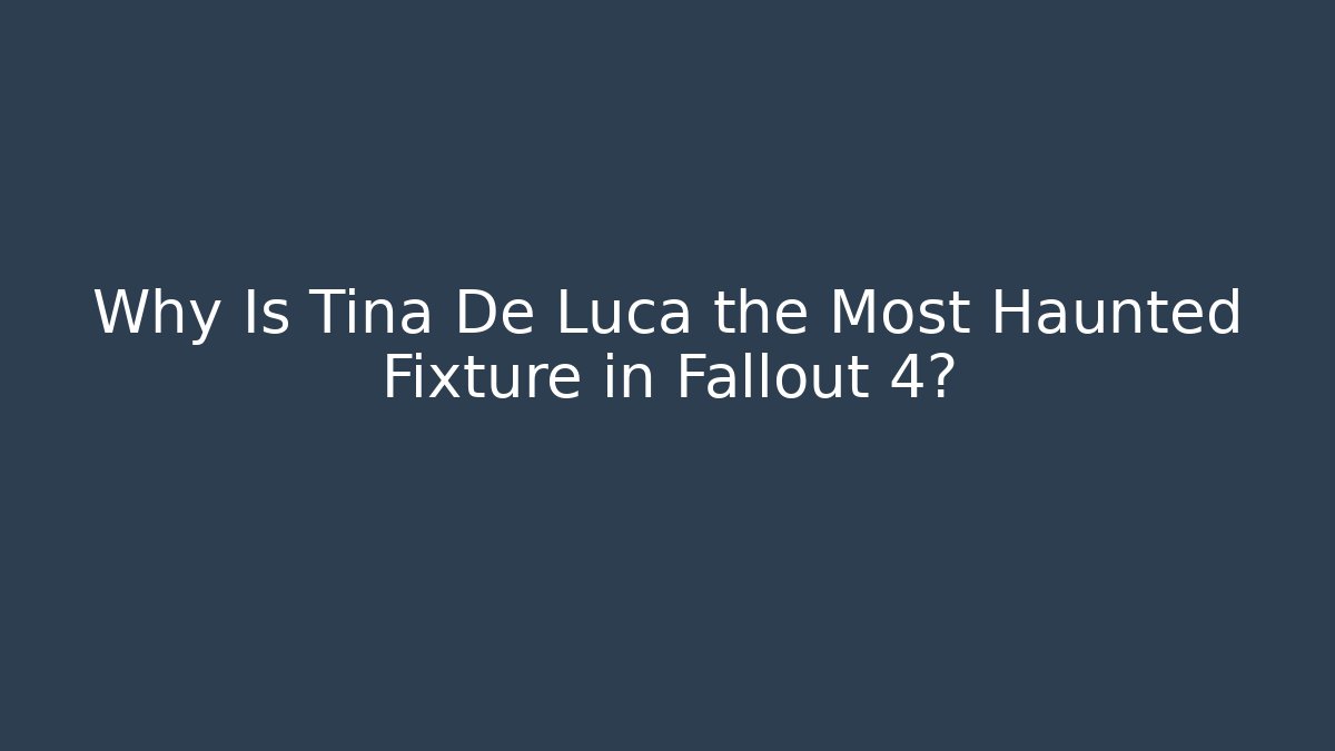 Why Is Tina De Luca the Most Haunted Fixture in Fallout 4?