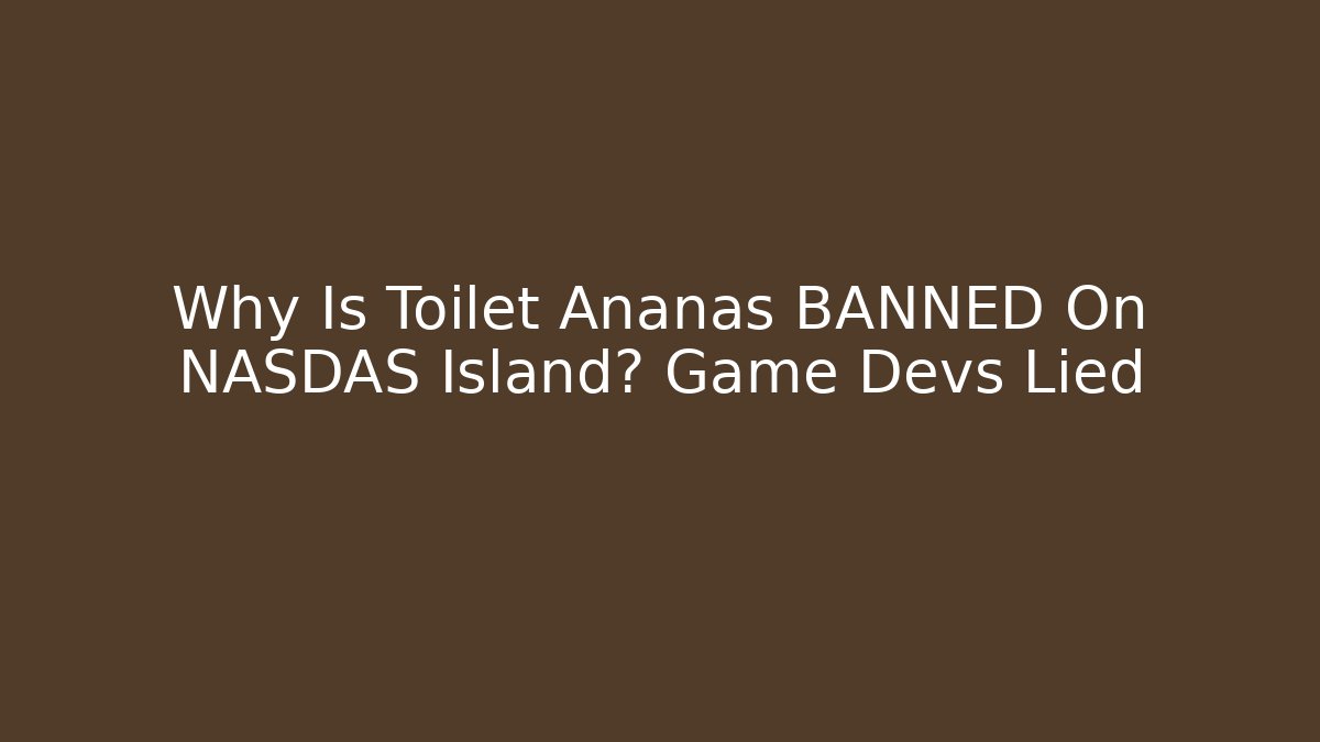 Why Is Toilet Ananas BANNED On NASDAS Island? Game Devs Lied