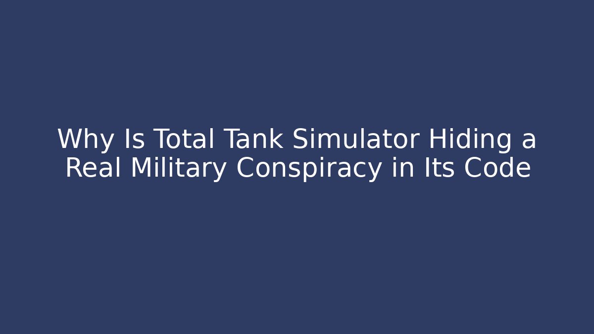 Why Is Total Tank Simulator Hiding a Real Military Conspiracy in Its Code