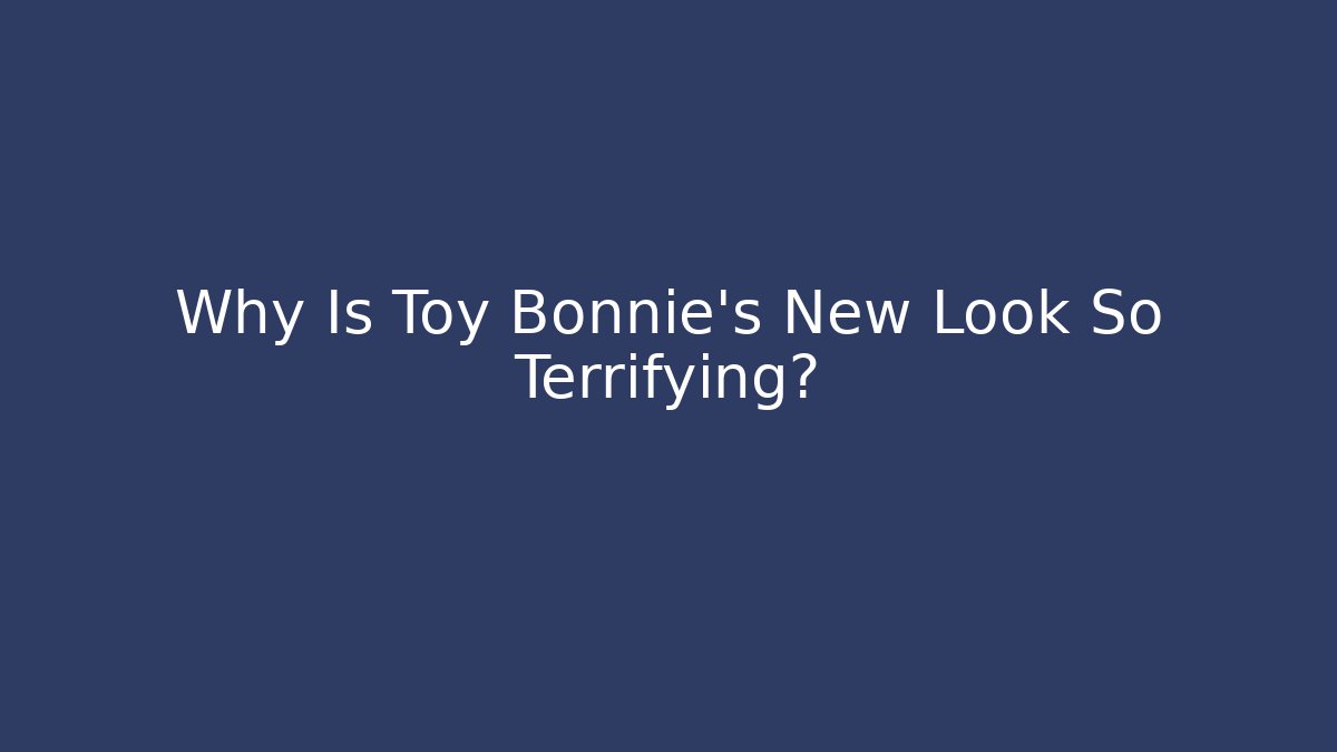 Why Is Toy Bonnie's New Look So Terrifying?
