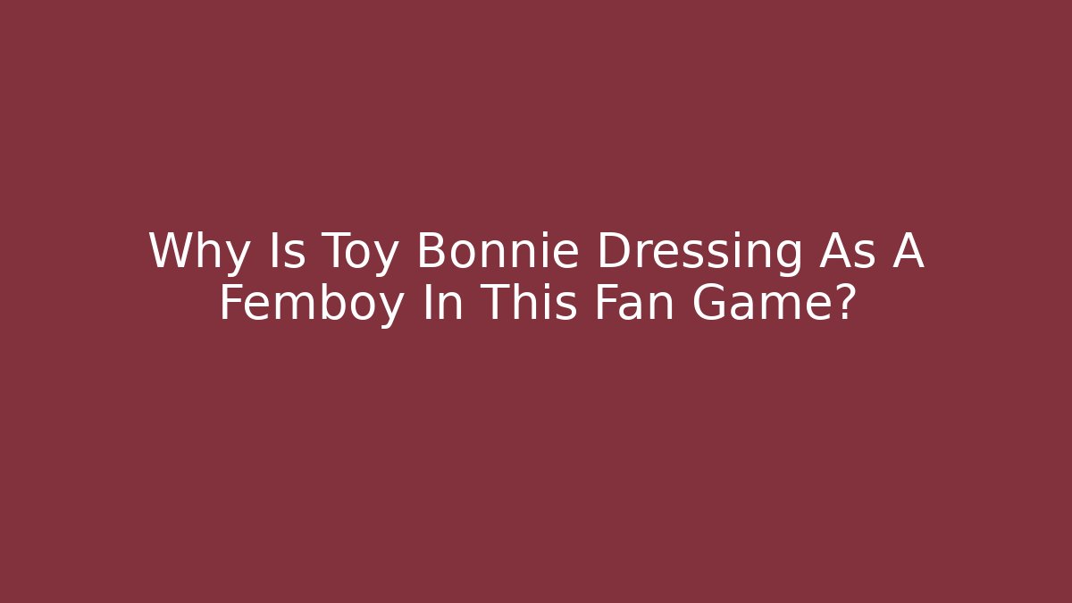 Why Is Toy Bonnie Dressing As A Femboy In This Fan Game?