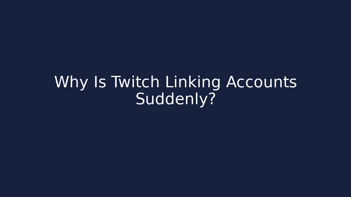 Why Is Twitch Linking Accounts Suddenly?