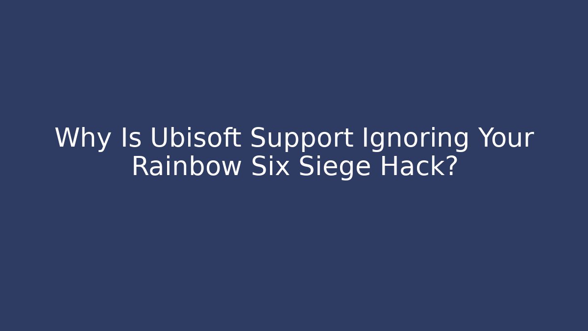 Why Is Ubisoft Support Ignoring Your Rainbow Six Siege Hack? - Create More Assets