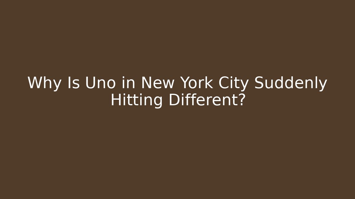 Why Is Uno in New York City Suddenly Hitting Different?