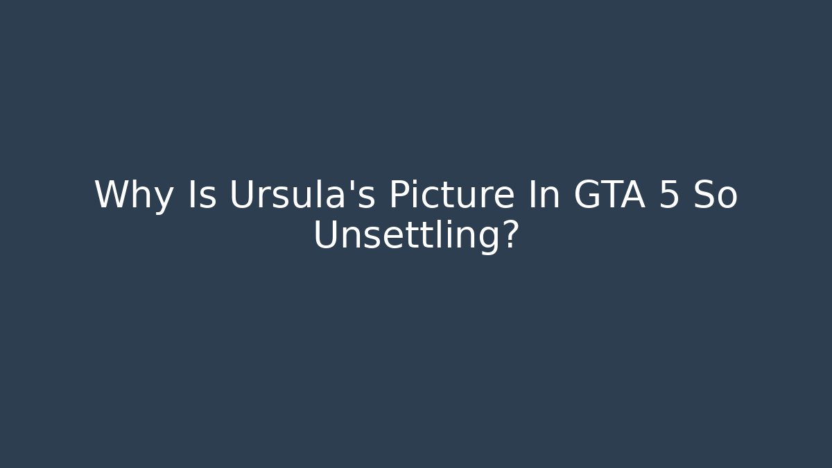 Why Is Ursula's Picture In GTA 5 So Unsettling? - Create More Assets