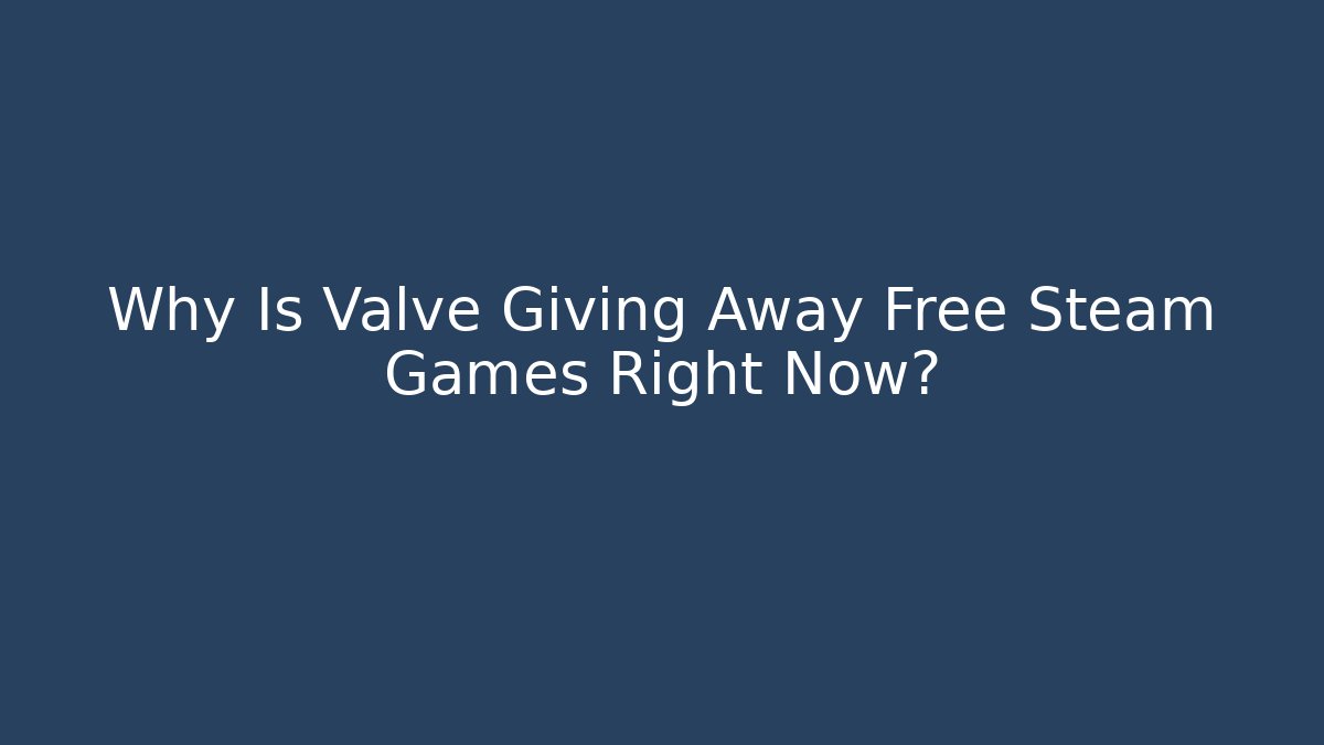 Why Is Valve Giving Away Free Steam Games Right Now?