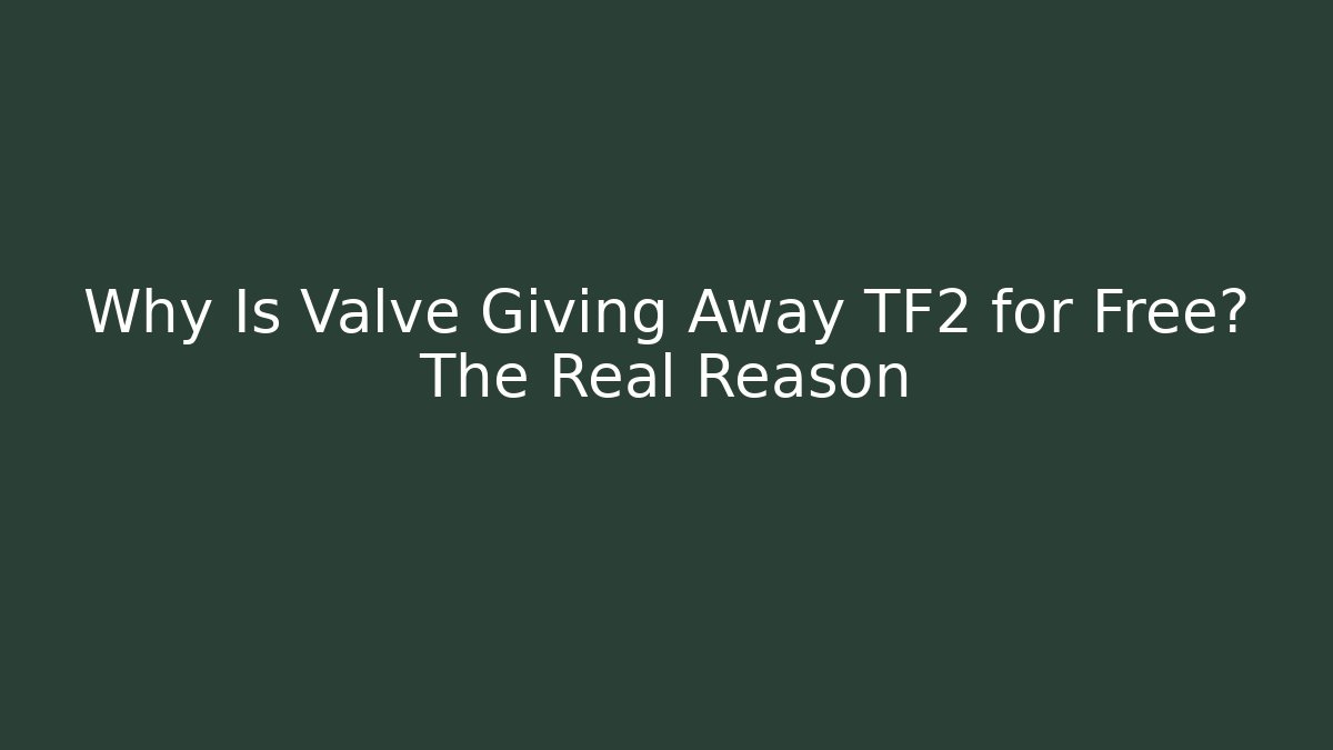 Why Is Valve Giving Away TF2 for Free? The Real Reason