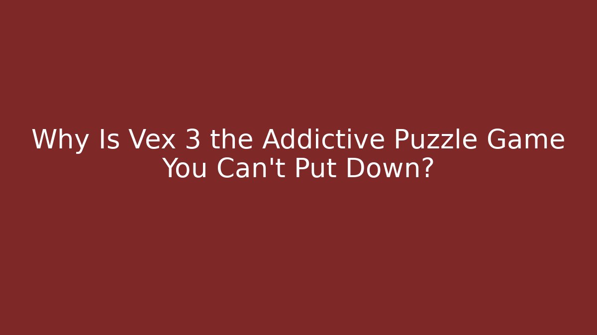 Why Is Vex 3 the Addictive Puzzle Game You Can't Put Down?