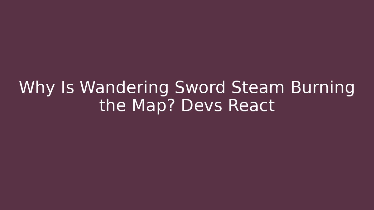 Why Is Wandering Sword Steam Burning the Map? Devs React