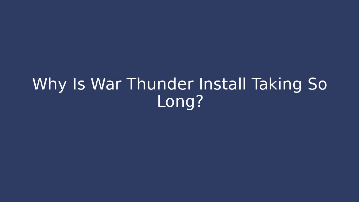 Why Is War Thunder Install Taking So Long?