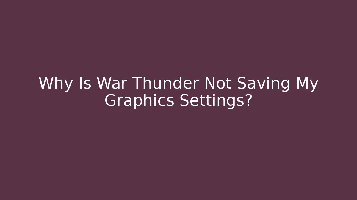 Why Is War Thunder Not Saving My Graphics Settings? - Create More Assets