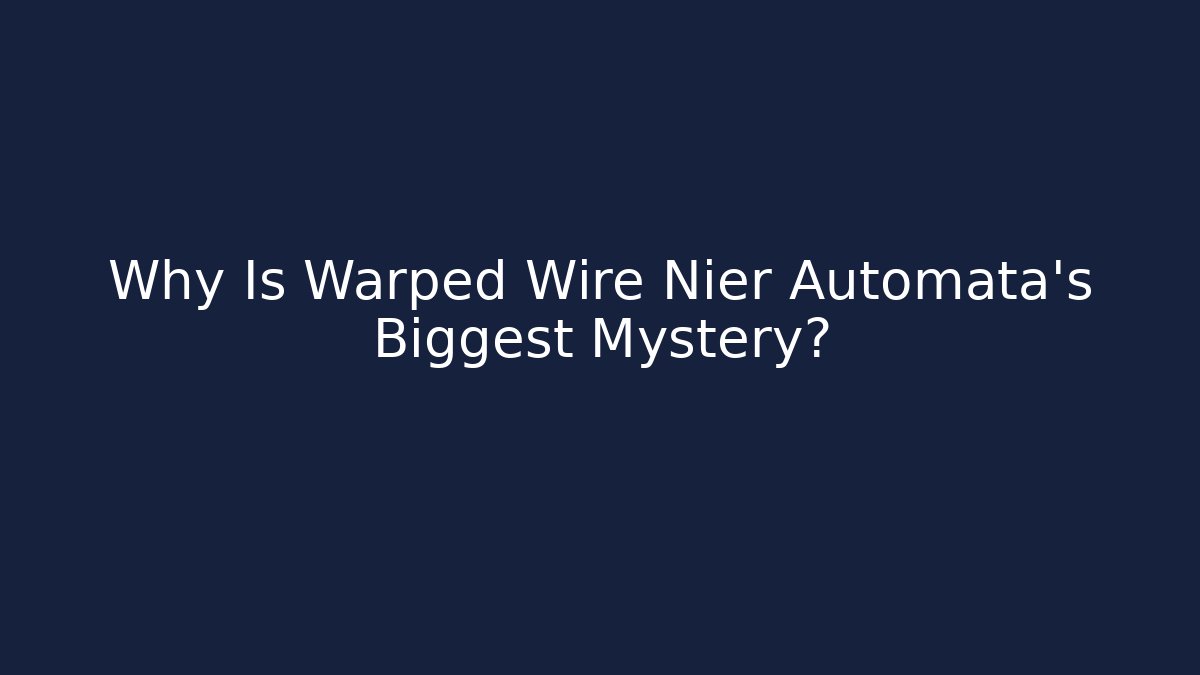 Why Is Warped Wire Nier Automata's Biggest Mystery?