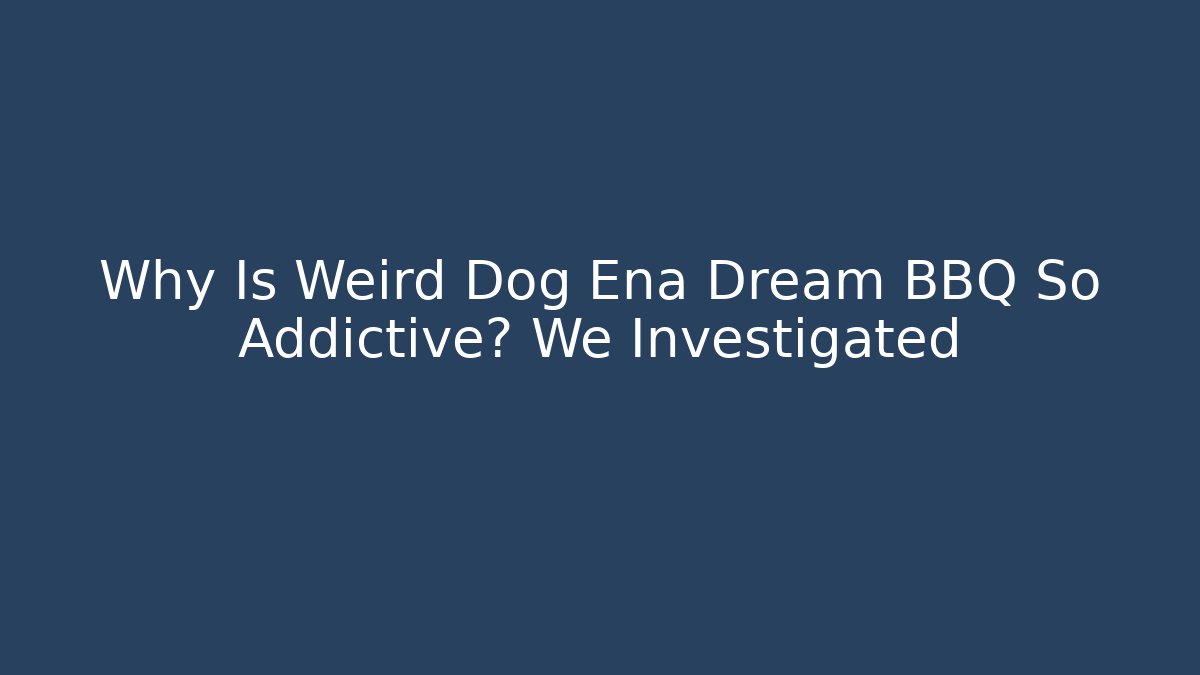 Why Is Weird Dog Ena Dream BBQ So Addictive? We Investigated
