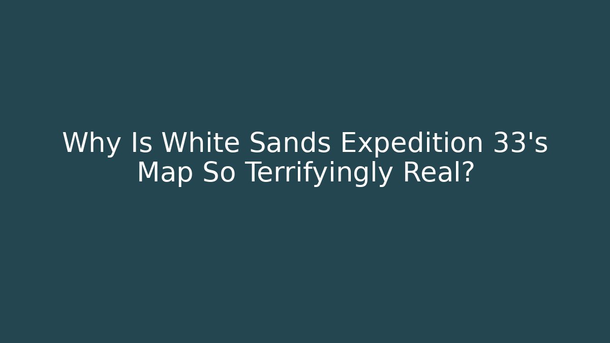 Why Is White Sands Expedition 33's Map So Terrifyingly Real?