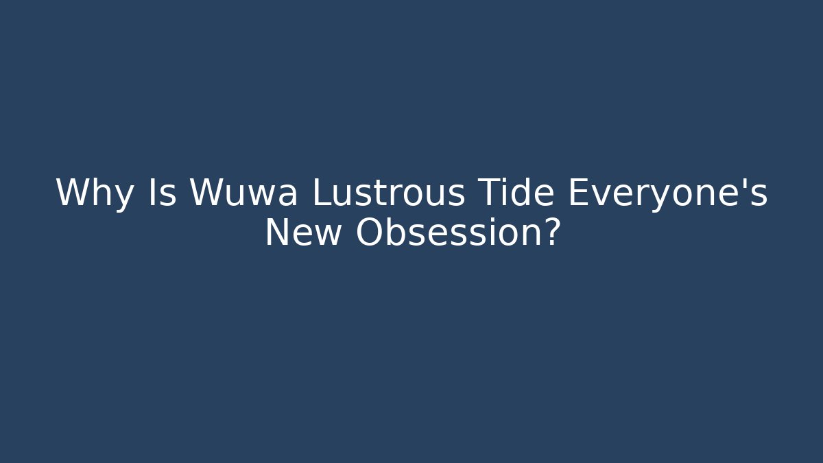 Why Is Wuwa Lustrous Tide Everyone's New Obsession?