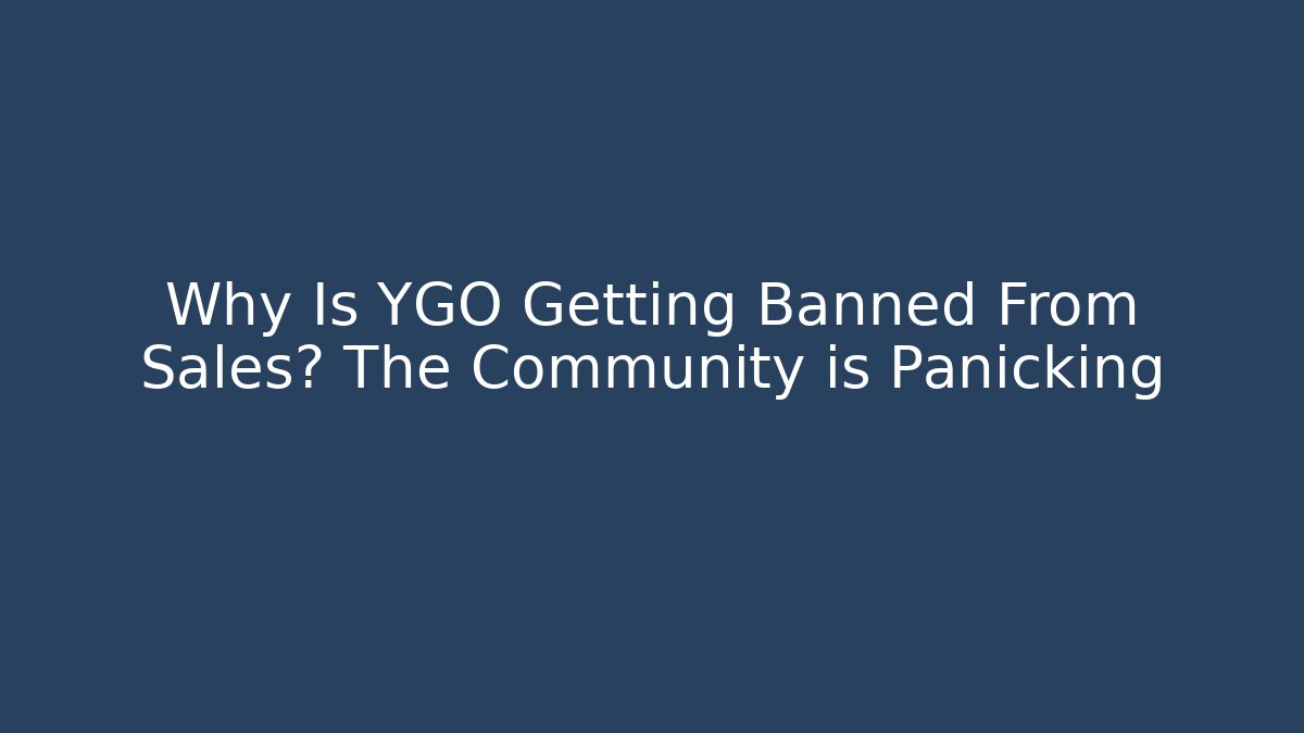 Why Is YGO Getting Banned From Sales? The Community is Panicking