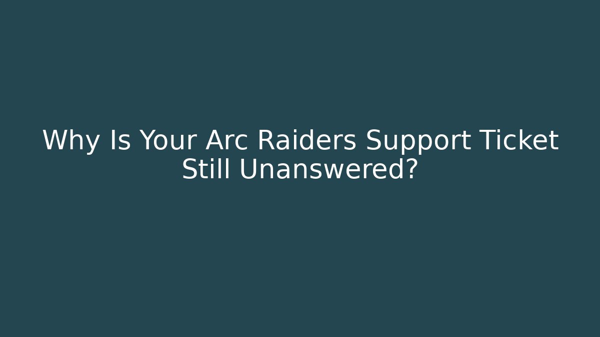 Why Is Your Arc Raiders Support Ticket Still Unanswered? - Create More Assets