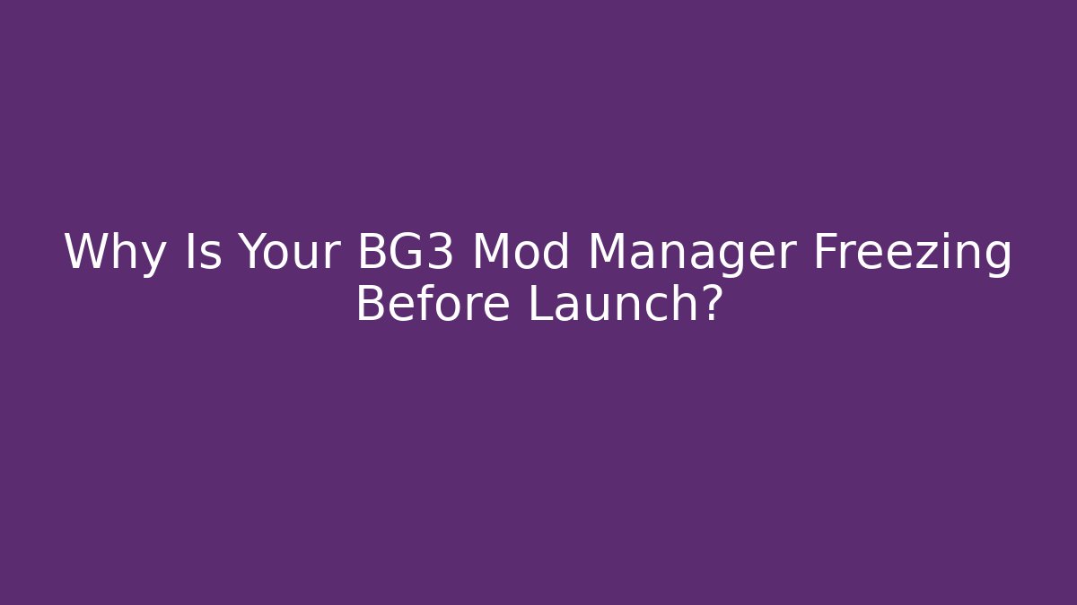 Why Is Your BG3 Mod Manager Freezing Before Launch?