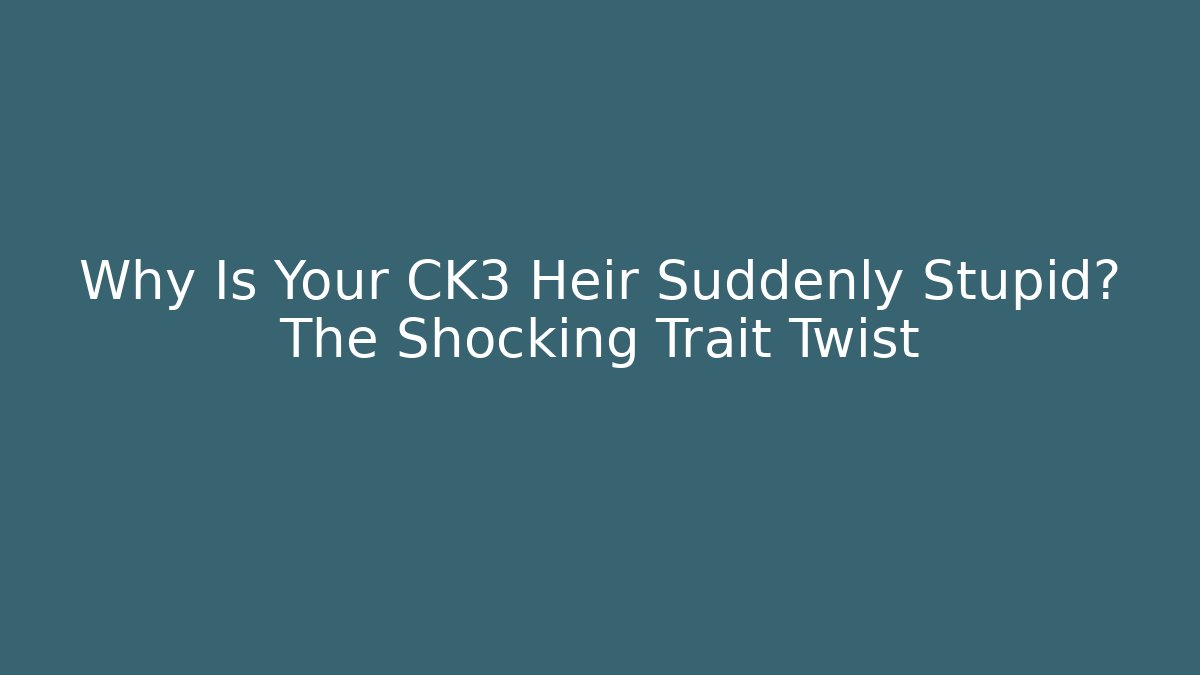 Why Is Your CK3 Heir Suddenly Stupid? The Shocking Trait Twist