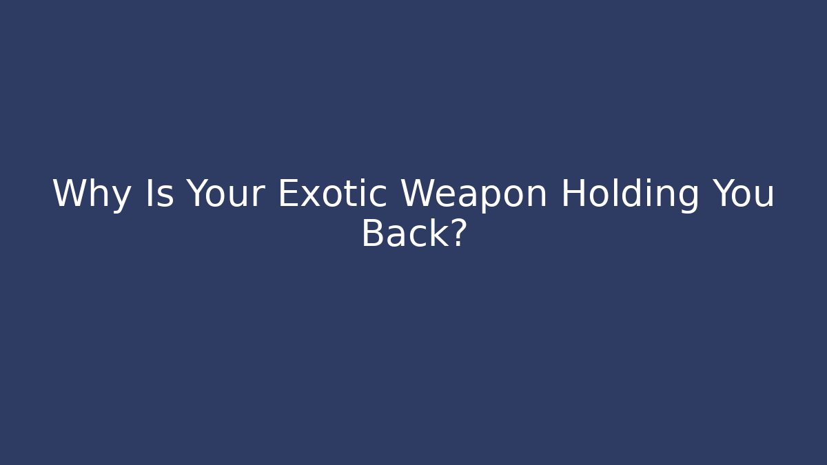 Why Is Your Exotic Weapon Holding You Back? - Create More Assets