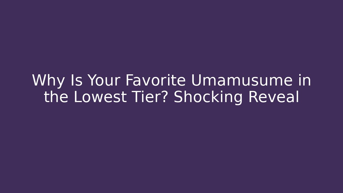 Why Is Your Favorite Umamusume in the Lowest Tier? Shocking Reveal