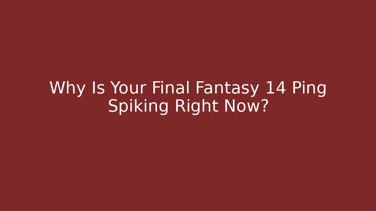 Why Is Your Final Fantasy 14 Ping Spiking Right Now?