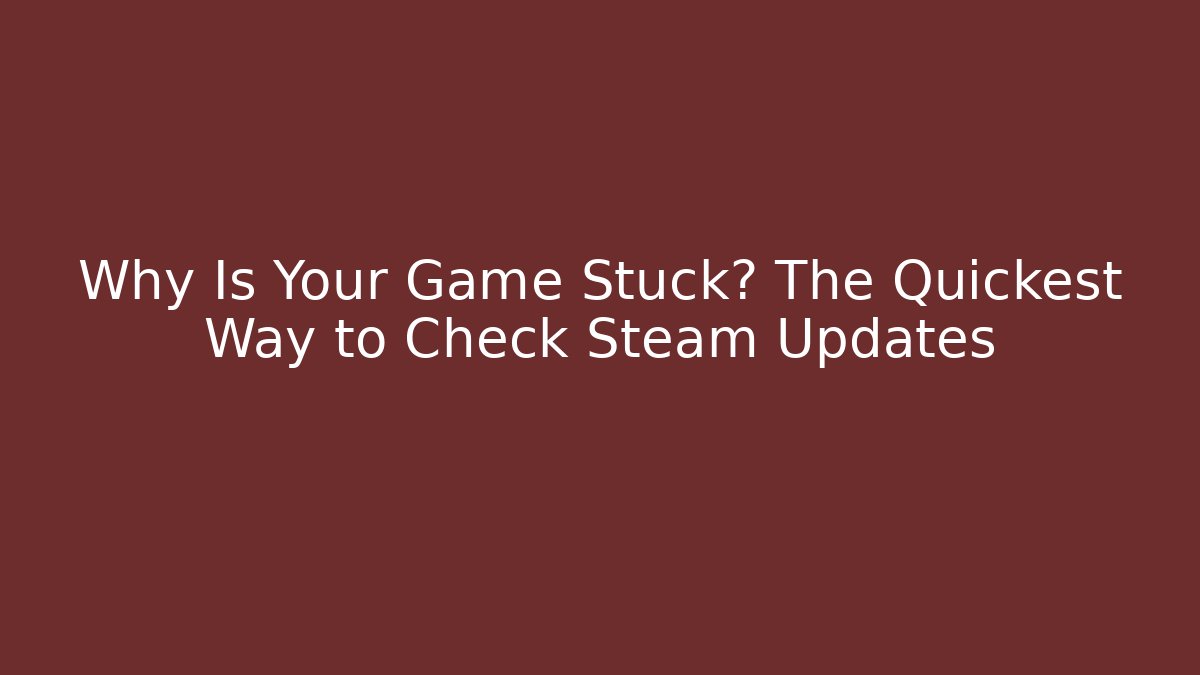 Why Is Your Game Stuck? The Quickest Way to Check Steam Updates