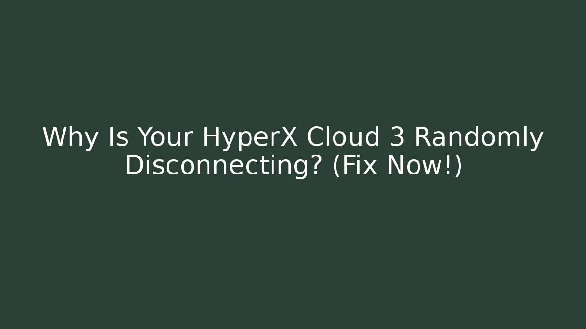 Why Is Your HyperX Cloud 3 Randomly Disconnecting? (Fix Now!)