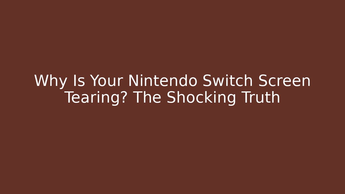 Why Is Your Nintendo Switch Screen Tearing? The Shocking Truth