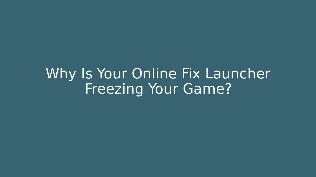 Why Is Your Online Fix Launcher Freezing Your Game?