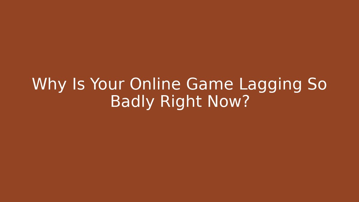 Why Is Your Online Game Lagging So Badly Right Now?