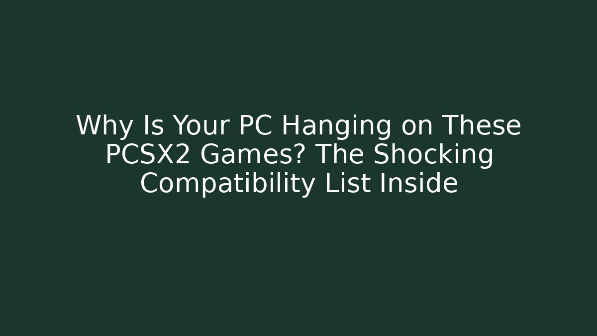 Why Is Your PC Hanging on These PCSX2 Games? The Shocking Compatibility List Inside - Create More Assets
