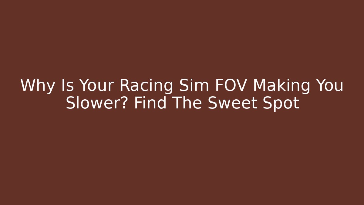 Why Is Your Racing Sim FOV Making You Slower? Find The Sweet Spot